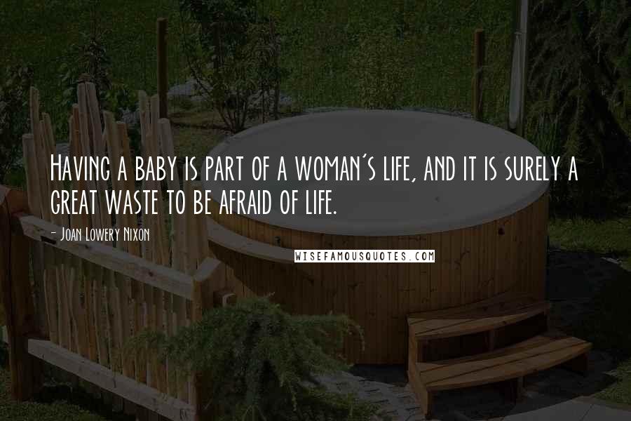 Joan Lowery Nixon Quotes: Having a baby is part of a woman's life, and it is surely a great waste to be afraid of life.