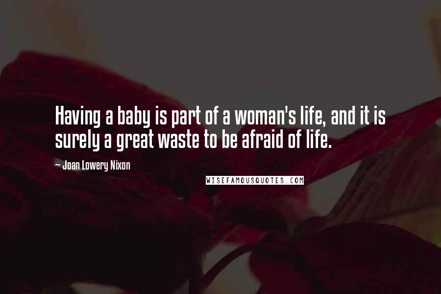 Joan Lowery Nixon Quotes: Having a baby is part of a woman's life, and it is surely a great waste to be afraid of life.