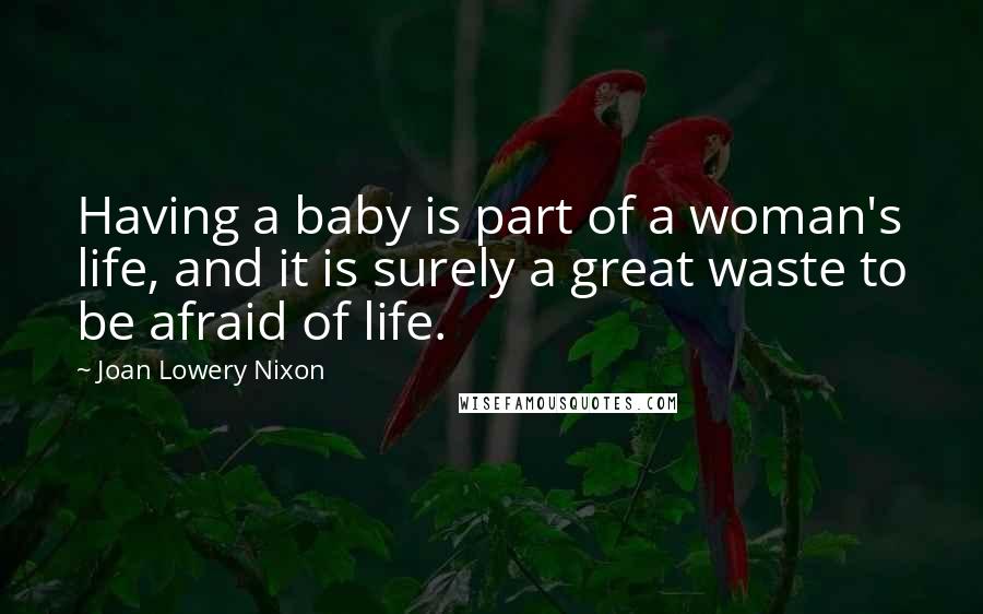 Joan Lowery Nixon Quotes: Having a baby is part of a woman's life, and it is surely a great waste to be afraid of life.