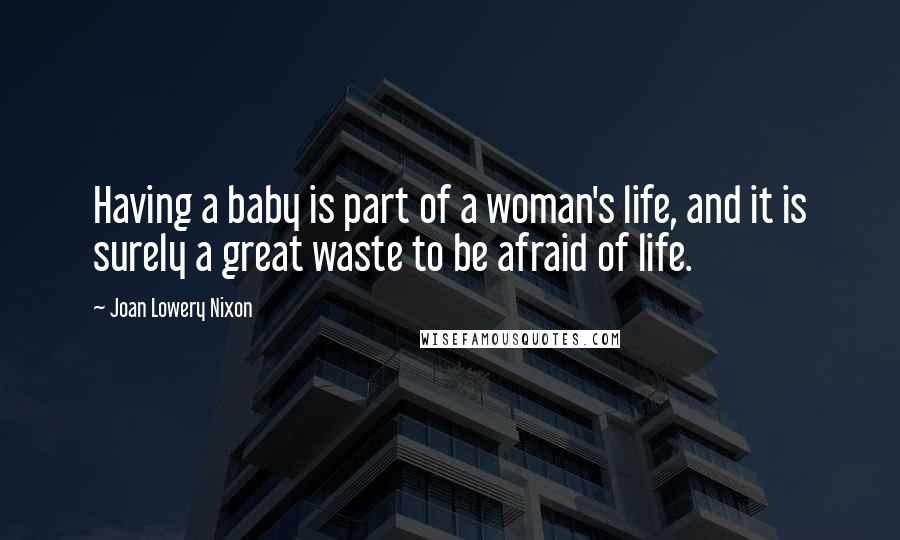 Joan Lowery Nixon Quotes: Having a baby is part of a woman's life, and it is surely a great waste to be afraid of life.