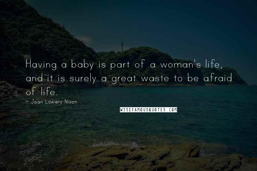 Joan Lowery Nixon Quotes: Having a baby is part of a woman's life, and it is surely a great waste to be afraid of life.