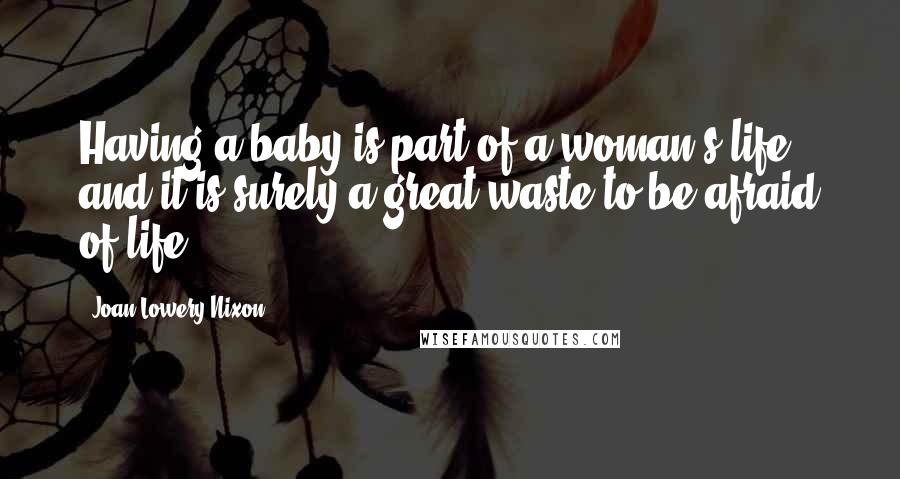 Joan Lowery Nixon Quotes: Having a baby is part of a woman's life, and it is surely a great waste to be afraid of life.