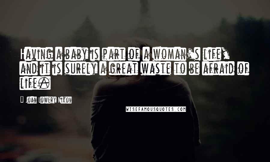 Joan Lowery Nixon Quotes: Having a baby is part of a woman's life, and it is surely a great waste to be afraid of life.