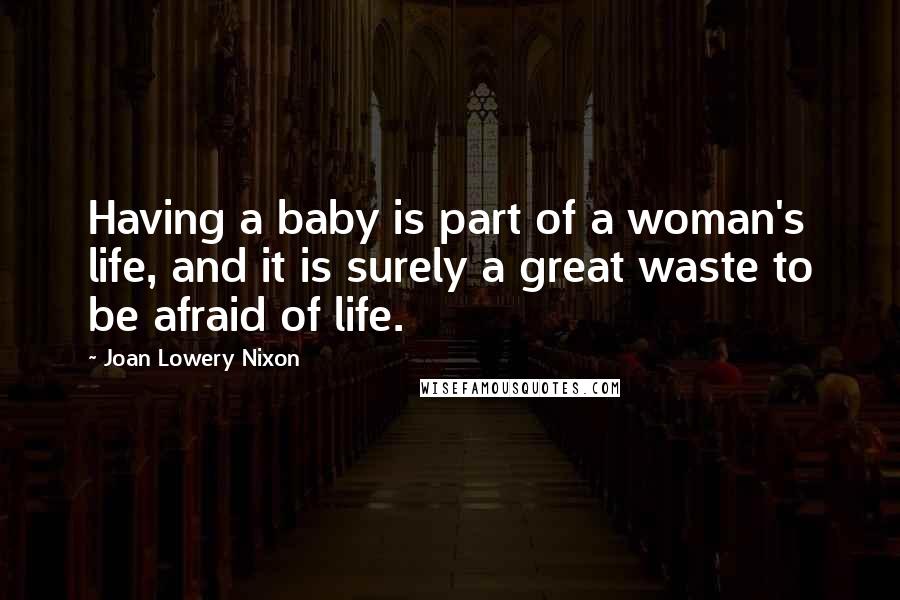 Joan Lowery Nixon Quotes: Having a baby is part of a woman's life, and it is surely a great waste to be afraid of life.