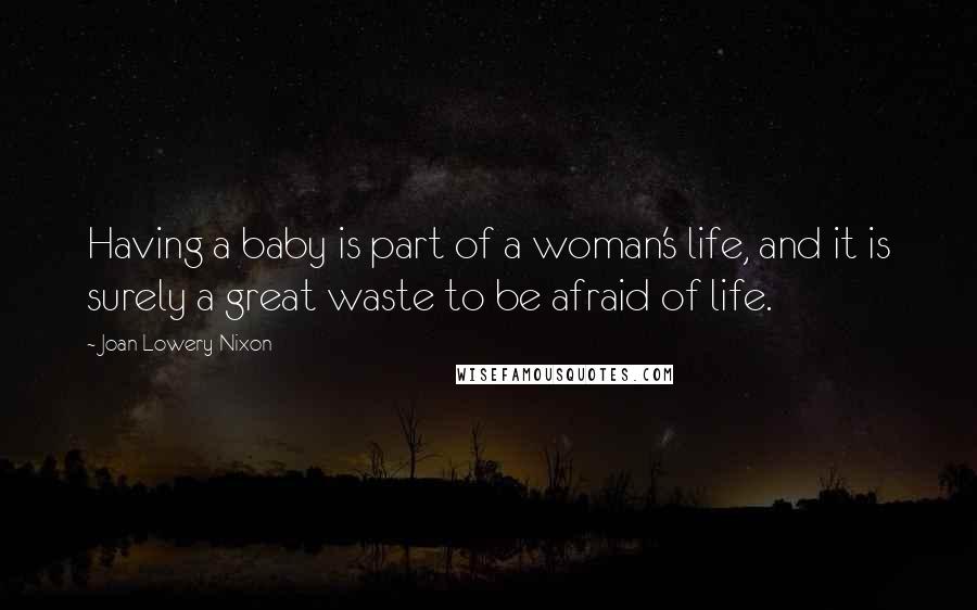 Joan Lowery Nixon Quotes: Having a baby is part of a woman's life, and it is surely a great waste to be afraid of life.