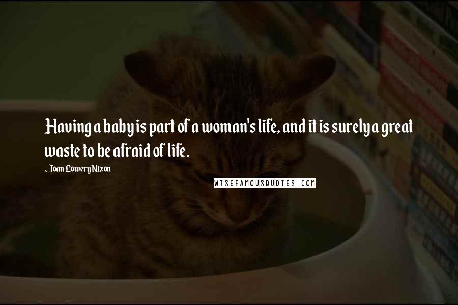 Joan Lowery Nixon Quotes: Having a baby is part of a woman's life, and it is surely a great waste to be afraid of life.