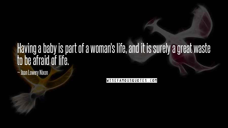 Joan Lowery Nixon Quotes: Having a baby is part of a woman's life, and it is surely a great waste to be afraid of life.