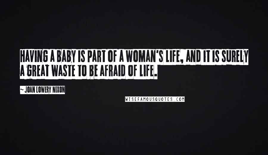 Joan Lowery Nixon Quotes: Having a baby is part of a woman's life, and it is surely a great waste to be afraid of life.