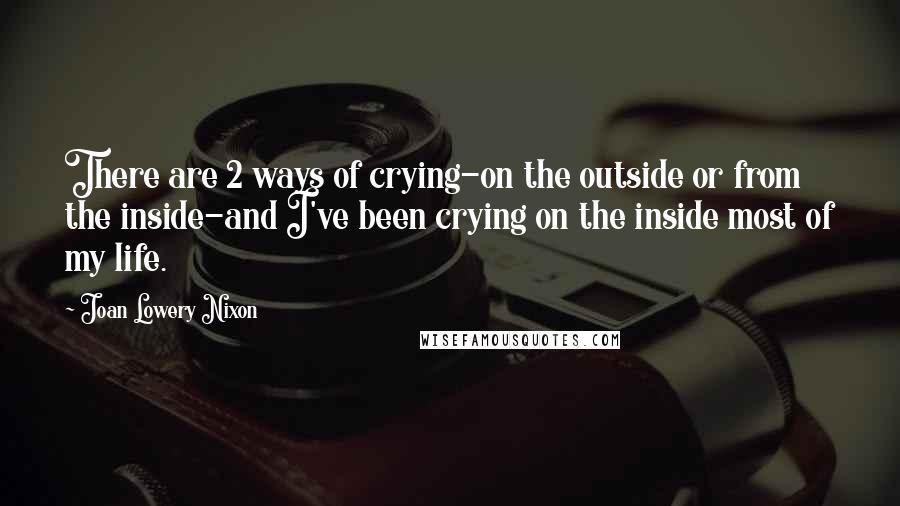 Joan Lowery Nixon Quotes: There are 2 ways of crying-on the outside or from the inside-and I've been crying on the inside most of my life.