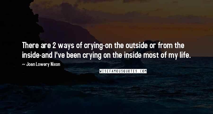 Joan Lowery Nixon Quotes: There are 2 ways of crying-on the outside or from the inside-and I've been crying on the inside most of my life.