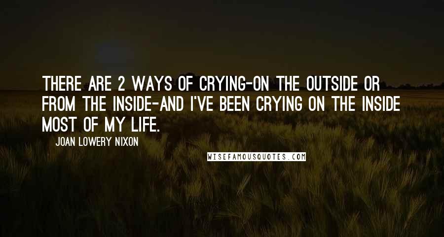 Joan Lowery Nixon Quotes: There are 2 ways of crying-on the outside or from the inside-and I've been crying on the inside most of my life.