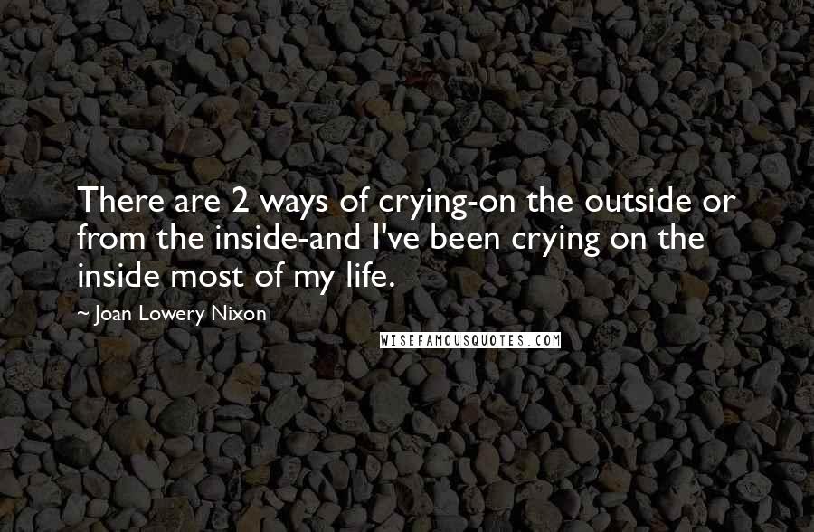 Joan Lowery Nixon Quotes: There are 2 ways of crying-on the outside or from the inside-and I've been crying on the inside most of my life.