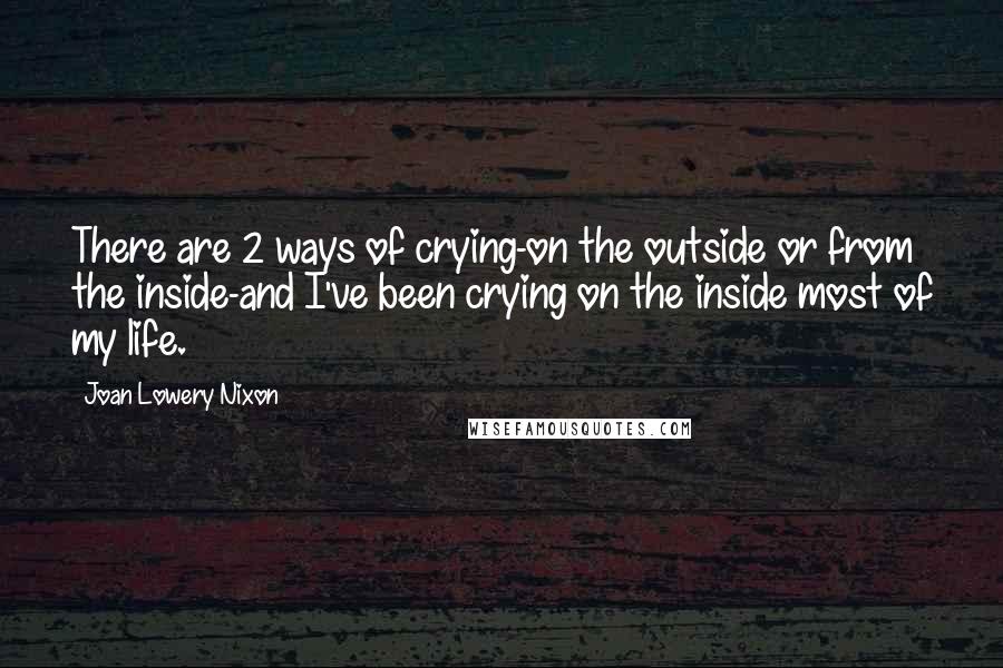 Joan Lowery Nixon Quotes: There are 2 ways of crying-on the outside or from the inside-and I've been crying on the inside most of my life.