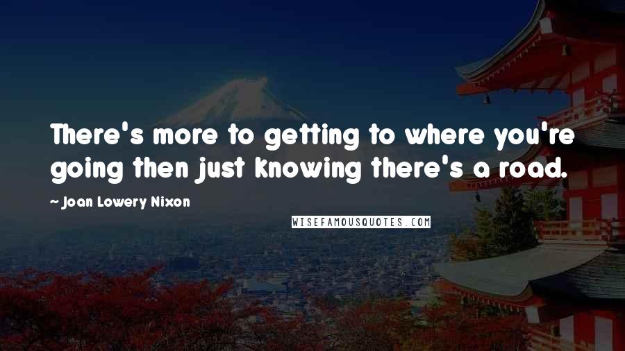 Joan Lowery Nixon Quotes: There's more to getting to where you're going then just knowing there's a road.