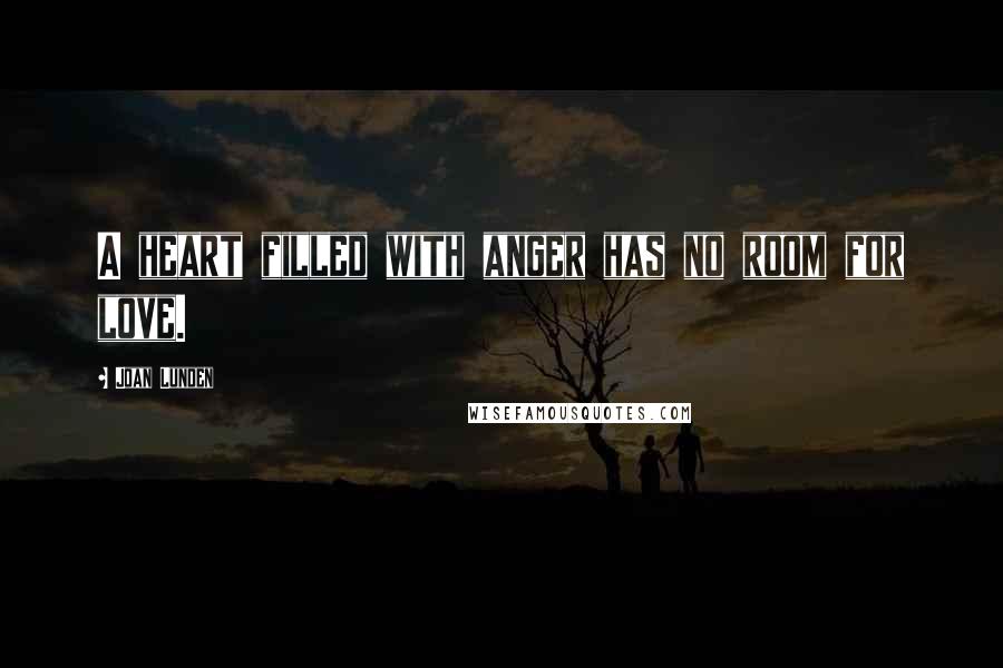 Joan Lunden Quotes: A heart filled with anger has no room for love.