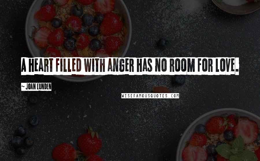 Joan Lunden Quotes: A heart filled with anger has no room for love.