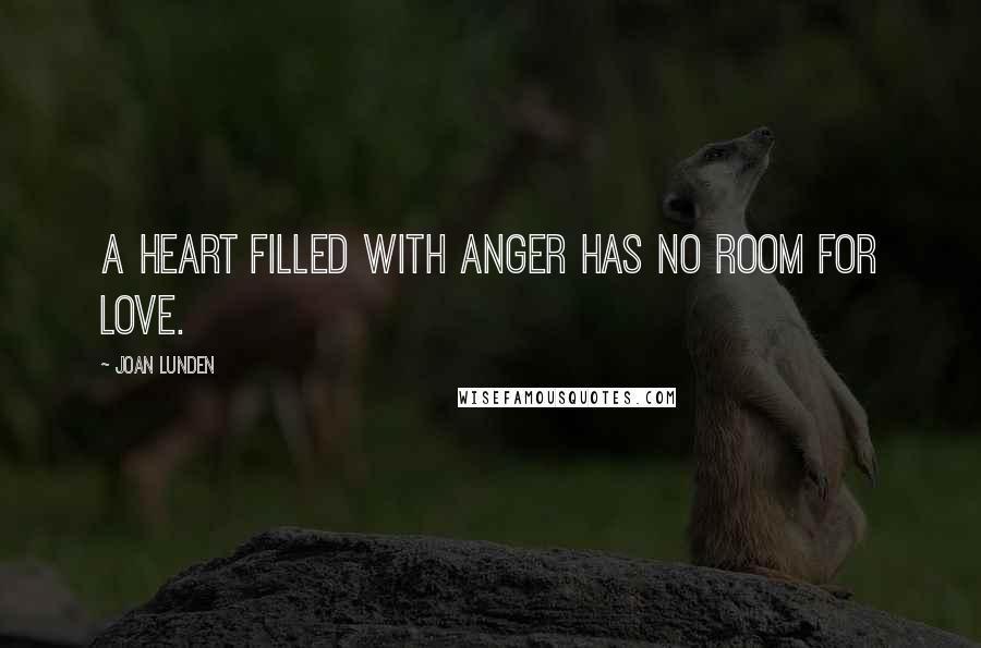 Joan Lunden Quotes: A heart filled with anger has no room for love.