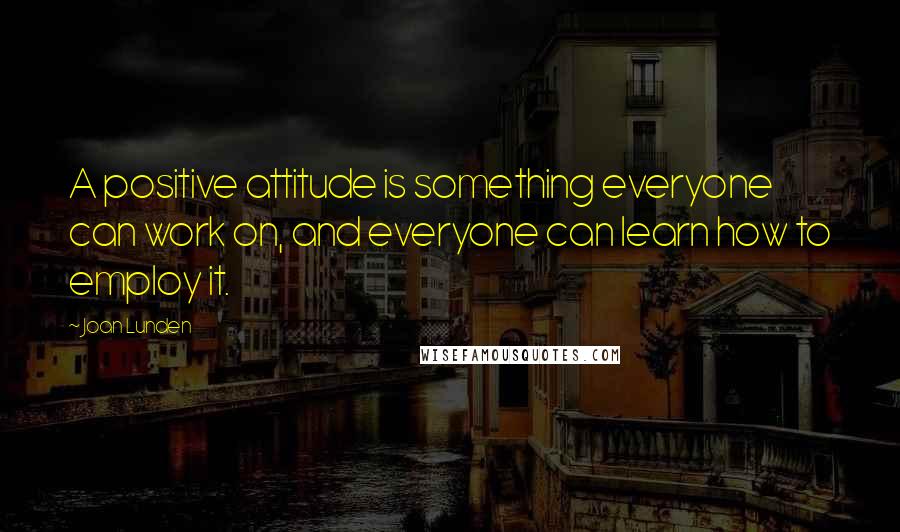 Joan Lunden Quotes: A positive attitude is something everyone can work on, and everyone can learn how to employ it.