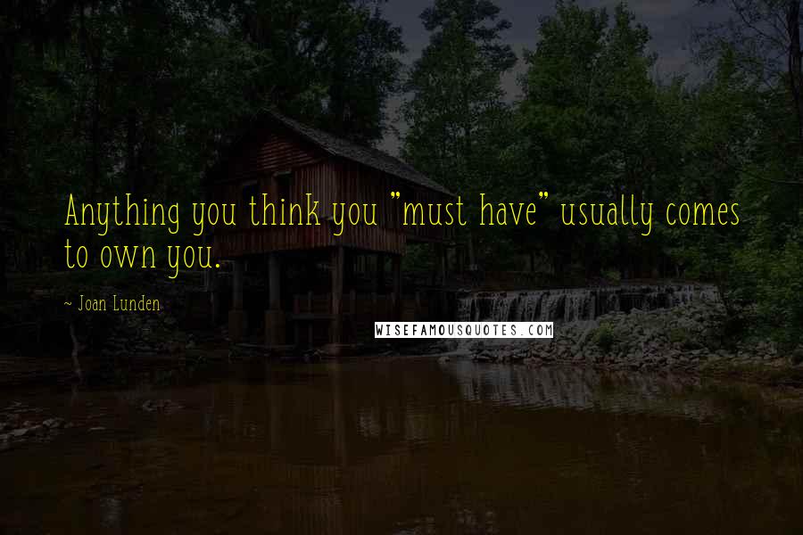 Joan Lunden Quotes: Anything you think you "must have" usually comes to own you.