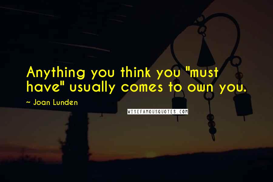 Joan Lunden Quotes: Anything you think you "must have" usually comes to own you.