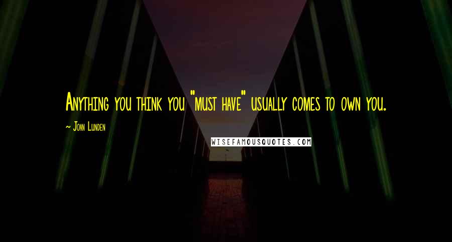 Joan Lunden Quotes: Anything you think you "must have" usually comes to own you.