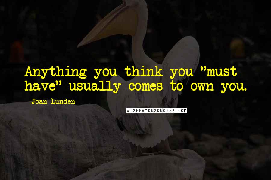 Joan Lunden Quotes: Anything you think you "must have" usually comes to own you.