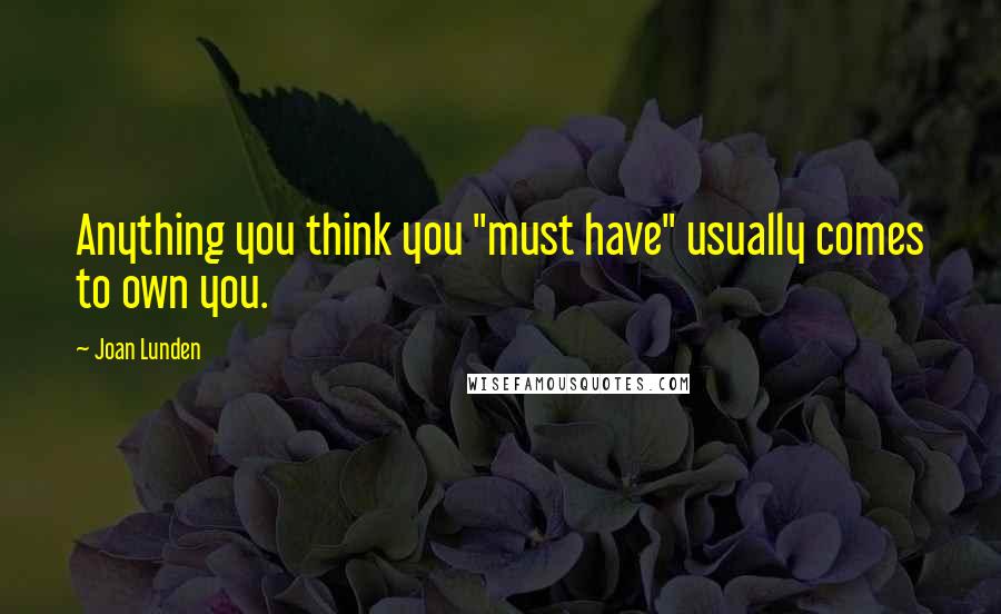 Joan Lunden Quotes: Anything you think you "must have" usually comes to own you.