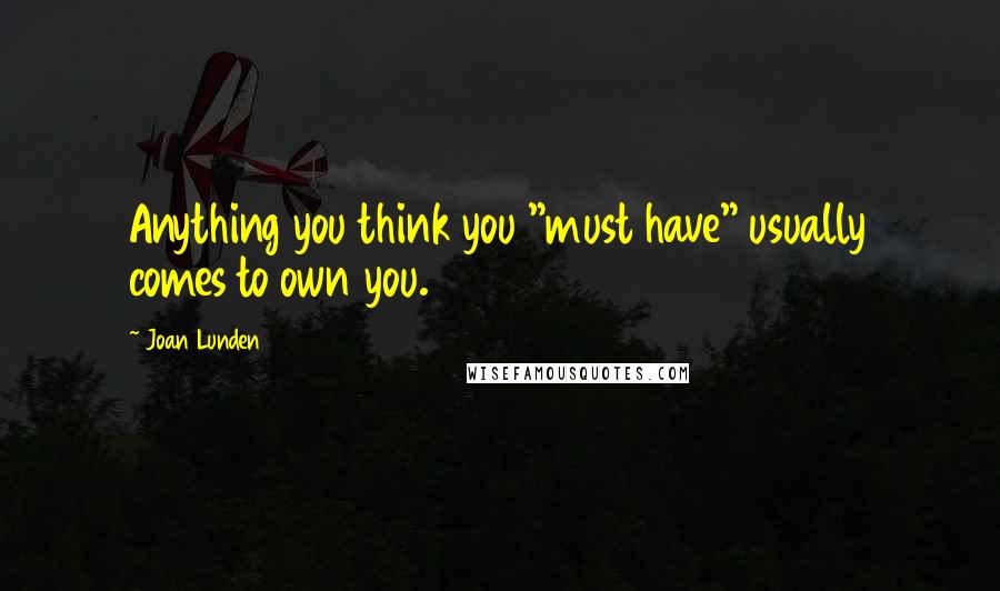 Joan Lunden Quotes: Anything you think you "must have" usually comes to own you.