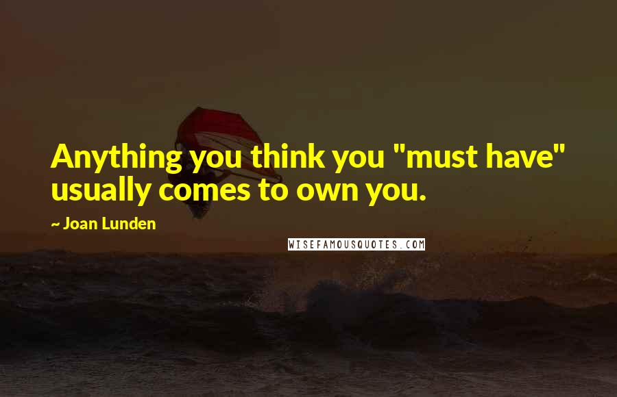 Joan Lunden Quotes: Anything you think you "must have" usually comes to own you.