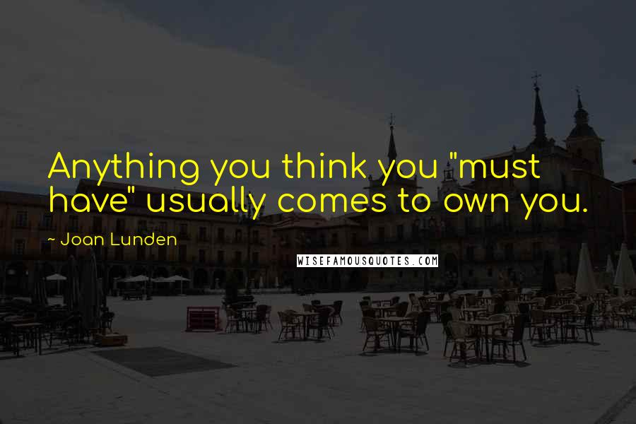 Joan Lunden Quotes: Anything you think you "must have" usually comes to own you.