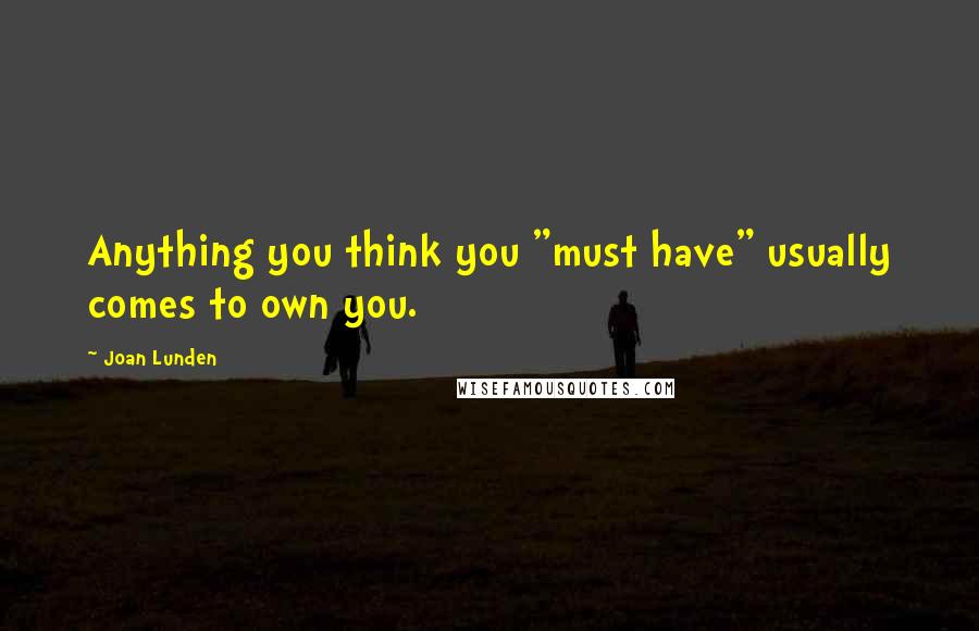 Joan Lunden Quotes: Anything you think you "must have" usually comes to own you.