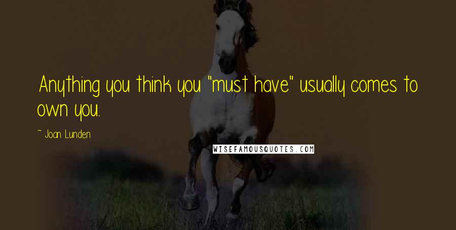 Joan Lunden Quotes: Anything you think you "must have" usually comes to own you.