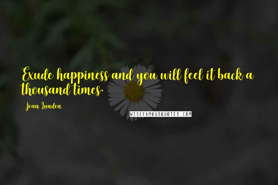 Joan Lunden Quotes: Exude happiness and you will feel it back a thousand times.