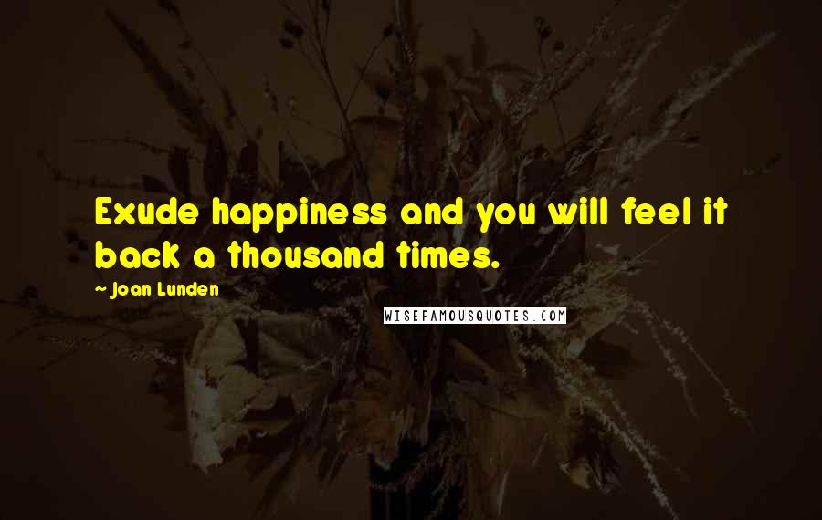 Joan Lunden Quotes: Exude happiness and you will feel it back a thousand times.