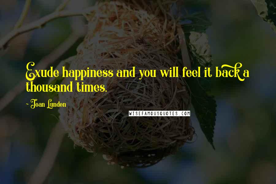 Joan Lunden Quotes: Exude happiness and you will feel it back a thousand times.