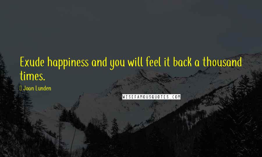 Joan Lunden Quotes: Exude happiness and you will feel it back a thousand times.