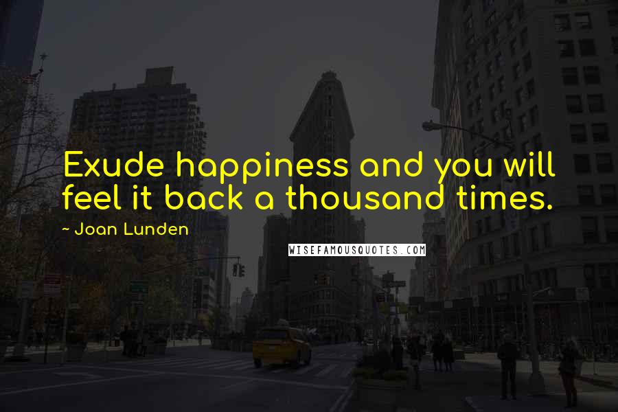 Joan Lunden Quotes: Exude happiness and you will feel it back a thousand times.