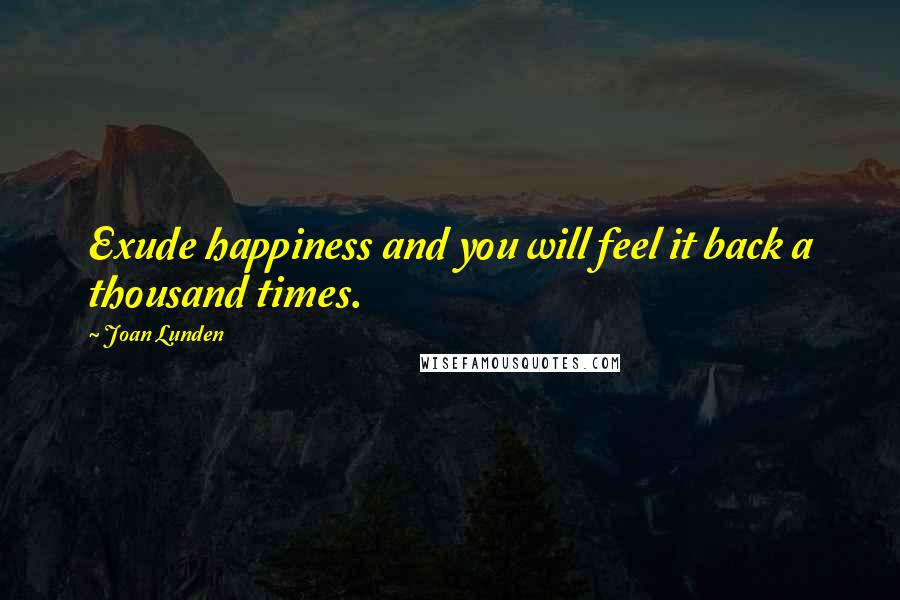 Joan Lunden Quotes: Exude happiness and you will feel it back a thousand times.