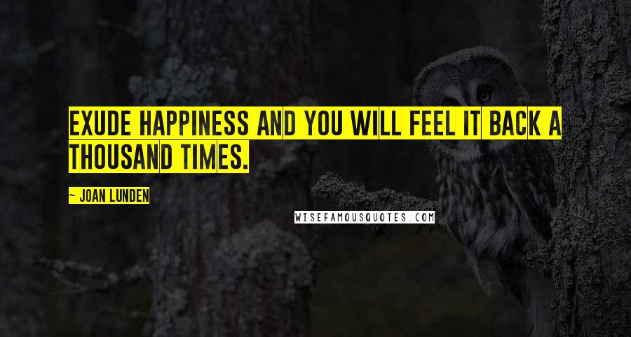 Joan Lunden Quotes: Exude happiness and you will feel it back a thousand times.