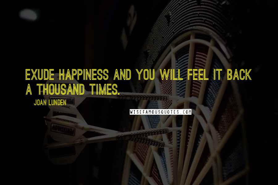Joan Lunden Quotes: Exude happiness and you will feel it back a thousand times.