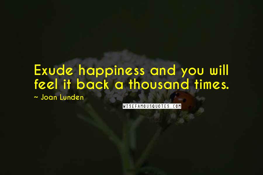 Joan Lunden Quotes: Exude happiness and you will feel it back a thousand times.
