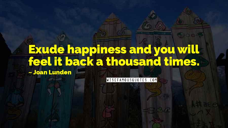 Joan Lunden Quotes: Exude happiness and you will feel it back a thousand times.