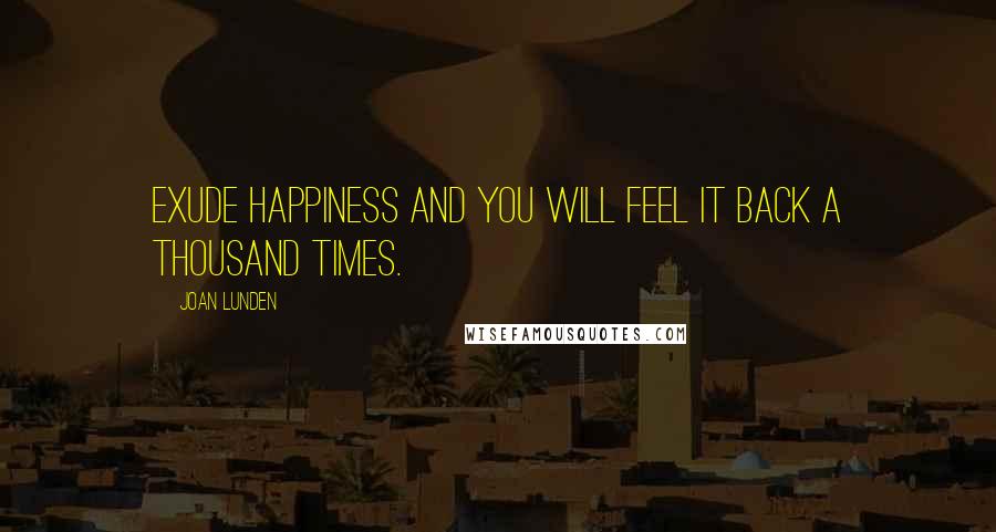 Joan Lunden Quotes: Exude happiness and you will feel it back a thousand times.