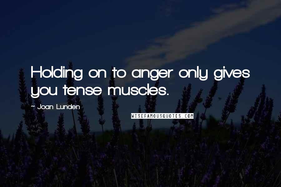 Joan Lunden Quotes: Holding on to anger only gives you tense muscles.