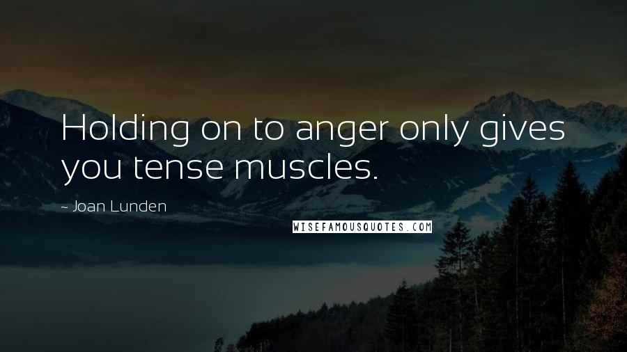 Joan Lunden Quotes: Holding on to anger only gives you tense muscles.