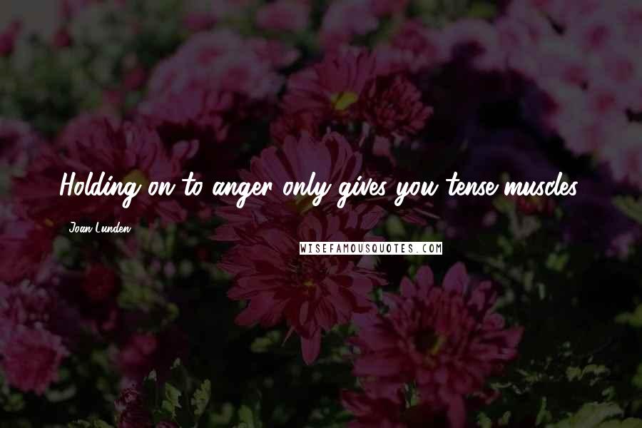 Joan Lunden Quotes: Holding on to anger only gives you tense muscles.