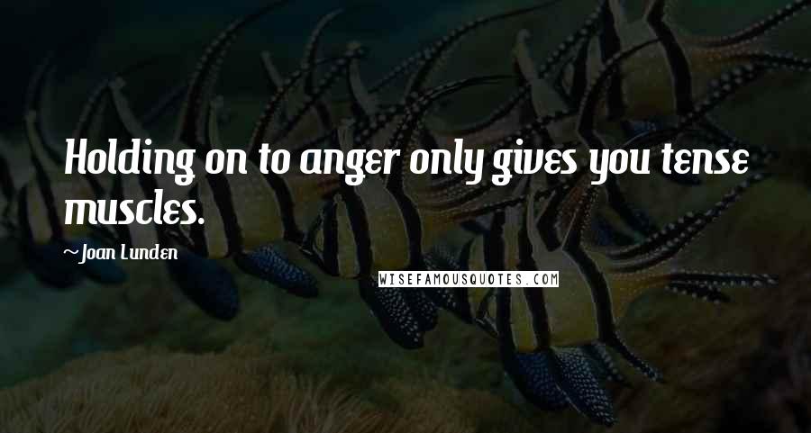 Joan Lunden Quotes: Holding on to anger only gives you tense muscles.