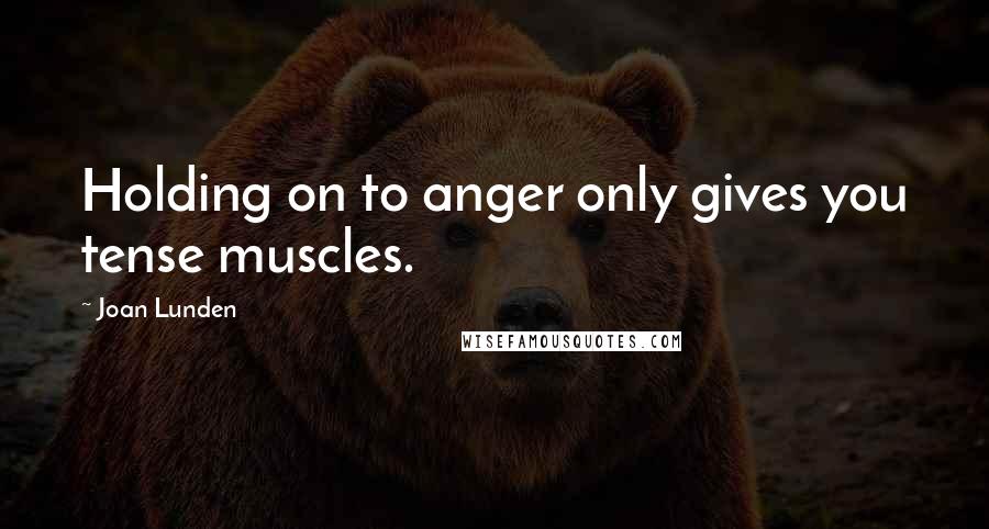 Joan Lunden Quotes: Holding on to anger only gives you tense muscles.