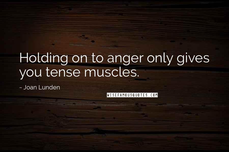 Joan Lunden Quotes: Holding on to anger only gives you tense muscles.