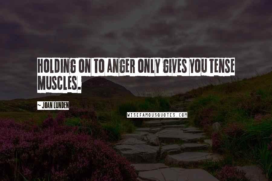 Joan Lunden Quotes: Holding on to anger only gives you tense muscles.